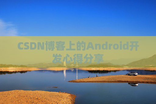 CSDN博客上的Android开发心得分享