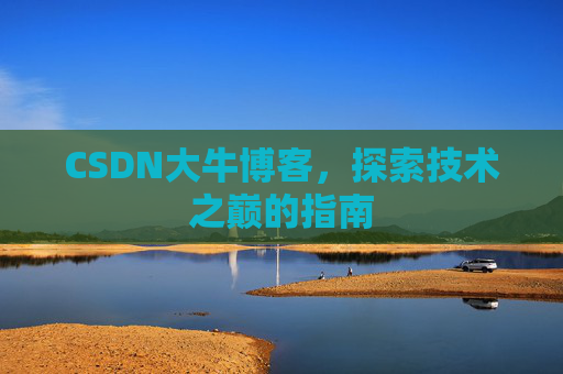 CSDN大牛博客,探索技术之巅的指南
